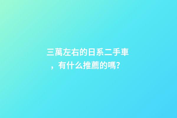 三萬左右的日系二手車，有什么推薦的嗎？